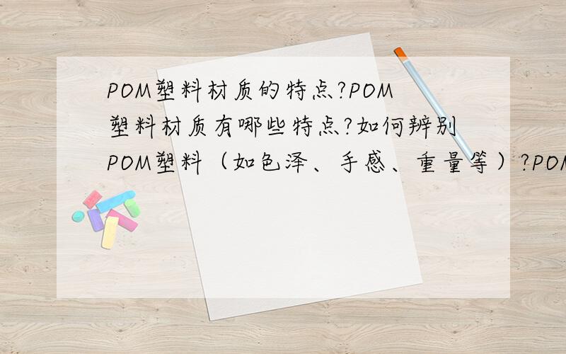 POM塑料材质的特点?POM塑料材质有哪些特点?如何辨别POM塑料（如色泽、手感、重量等）?POM塑料的用途是什么?