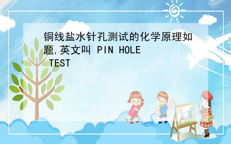 铜线盐水针孔测试的化学原理如题,英文叫 PIN HOLE TEST
