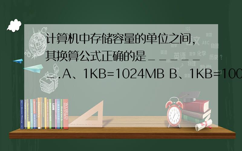 计算机中存储容量的单位之间,其换算公式正确的是______.A、1KB=1024MB B、1KB=1000B C、1MB=1024KB D、1MB=1024GB
