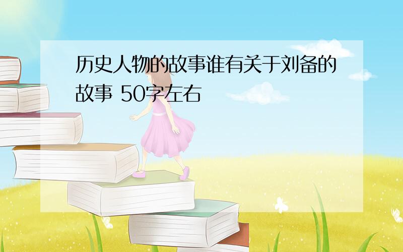 历史人物的故事谁有关于刘备的故事 50字左右
