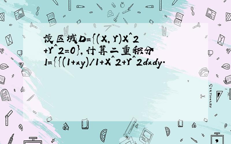 设区域D={(X,Y)X^2+Y^2=0},计算二重积分I={{(1+xy)/1+X^2+Y^2dxdy.