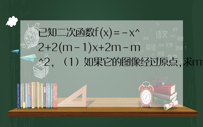 已知二次函数f(x)=-x^2+2(m-1)x+2m-m^2, （1）如果它的图像经过原点,求m值（2）如果它的图像关于y轴对称,写出它的函数关系  （3）如果它的图像关于y轴对称,试比较f(-2) ,f(-根号3）,f(根号2)