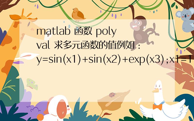 matlab 函数 polyval 求多元函数的值例如：y=sin(x1)+sin(x2)+exp(x3);x1=1;x2=2;x3=3;怎么将x1,x2,x3的值同时带入求的y的值呢?大虾；