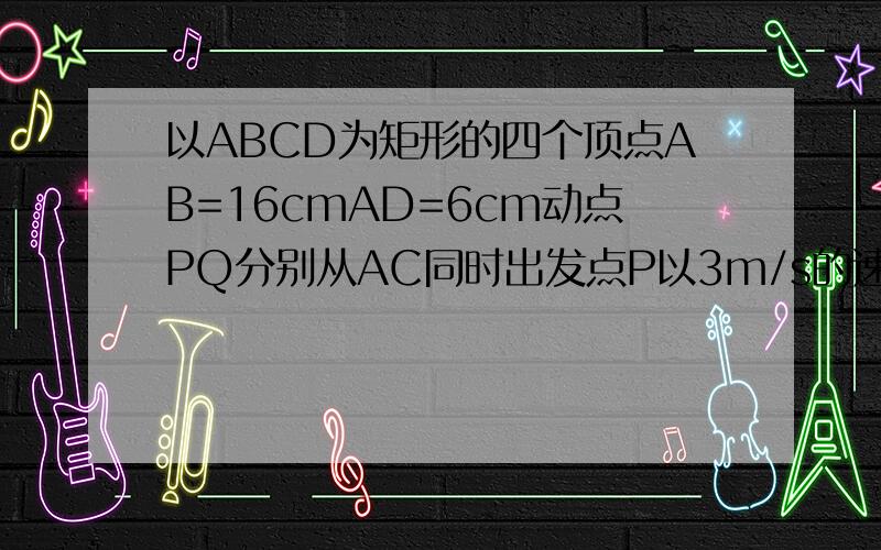以ABCD为矩形的四个顶点AB=16cmAD=6cm动点PQ分别从AC同时出发点P以3m/s的速度向点B移动一直到达B为止点Q以2m/s的速度向D移动（1）PQ两点从出发开始到几秒时四边形PBCQ的面积为33平方厘米（2）PQ两