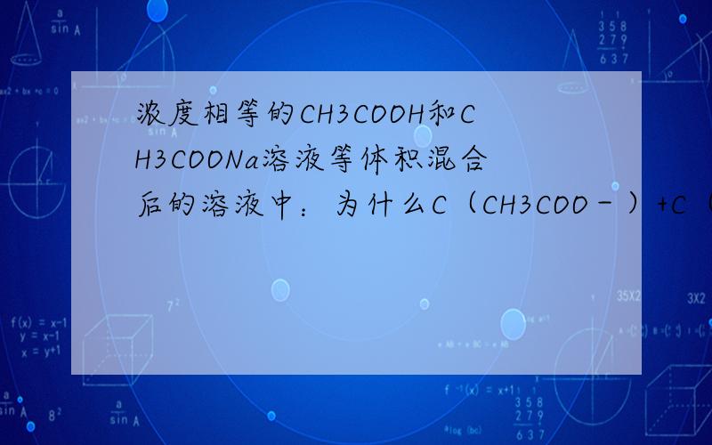 浓度相等的CH3COOH和CH3COONa溶液等体积混合后的溶液中：为什么C（CH3COO－）+C（CH3COOH）=2C(Na+)