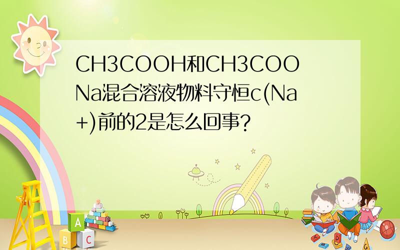 CH3COOH和CH3COONa混合溶液物料守恒c(Na+)前的2是怎么回事?