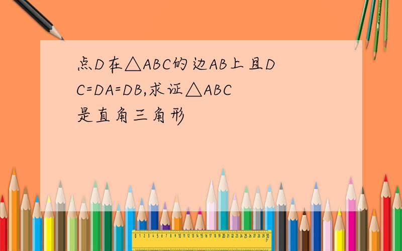点D在△ABC的边AB上且DC=DA=DB,求证△ABC是直角三角形