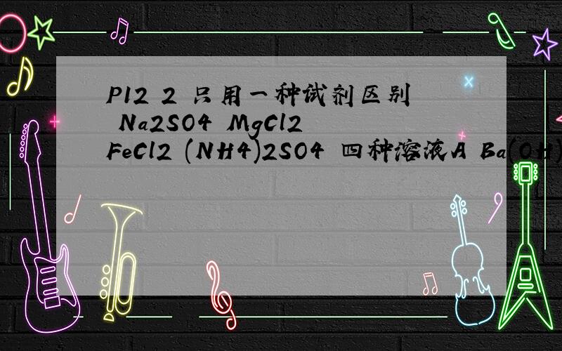 P12 2 只用一种试剂区别 Na2SO4 MgCl2 FeCl2 (NH4)2SO4 四种溶液A Ba(OH)2 B H2SO4 C NaOH D AgNO3 解析下 为什么是 C 怎么想