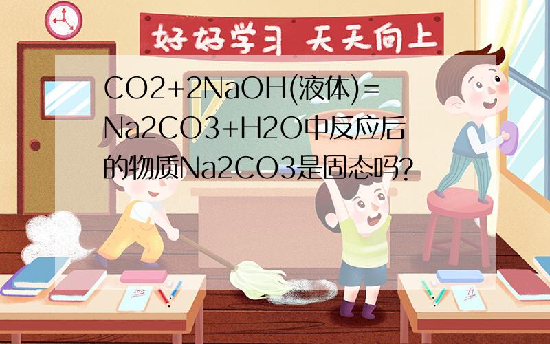 CO2+2NaOH(液体)=Na2CO3+H2O中反应后的物质Na2CO3是固态吗?