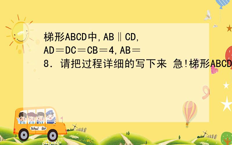 梯形ABCD中,AB‖CD,AD＝DC＝CB＝4,AB＝8．请把过程详细的写下来 急!梯形ABCD中,AB‖CD,AD＝DC＝CB＝4,AB＝8．（1）求梯形ABCD的面积；（2）点P沿点A向点B运动,速度为每秒2个单位,点Q沿B→C→D→A的路线