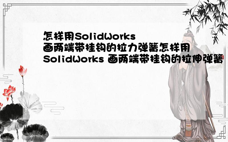 怎样用SolidWorks 画两端带挂钩的拉力弹簧怎样用SolidWorks 画两端带挂钩的拉伸弹簧