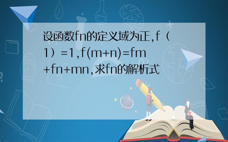设函数fn的定义域为正,f（1）=1,f(m+n)=fm+fn+mn,求fn的解析式