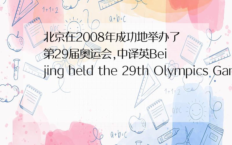 北京在2008年成功地举办了第29届奥运会,中译英Beijing held the 29th Olympics Games successfully______ ______ ______2008.2、为了能按时到达火车站，他们坐上了第一班公交车。_____ _____ _____ the railway station on t