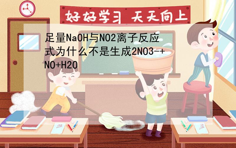 足量NaOH与NO2离子反应式为什么不是生成2NO3-+NO+H2O