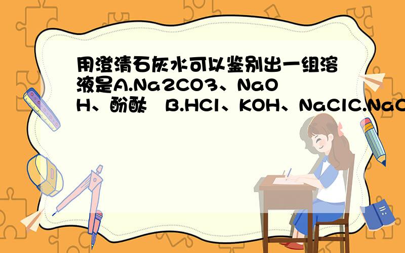 用澄清石灰水可以鉴别出一组溶液是A.Na2CO3、NaOH、酚酞   B.HCl、KOH、NaClC.NaCl、Na2CO3、NaOH   D.HCl、NaOH、酚酞说明为什么，说明得越详细悬赏越高
