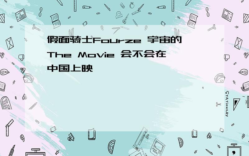 假面骑士Fourze 宇宙的The Movie 会不会在中国上映