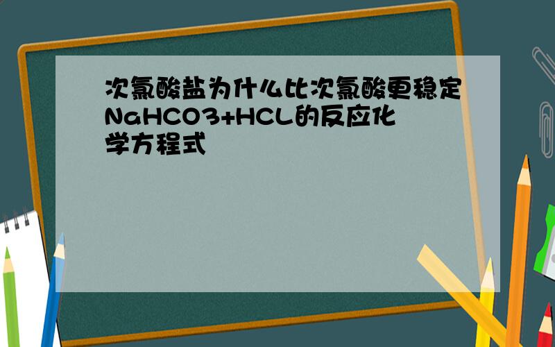 次氯酸盐为什么比次氯酸更稳定NaHCO3+HCL的反应化学方程式