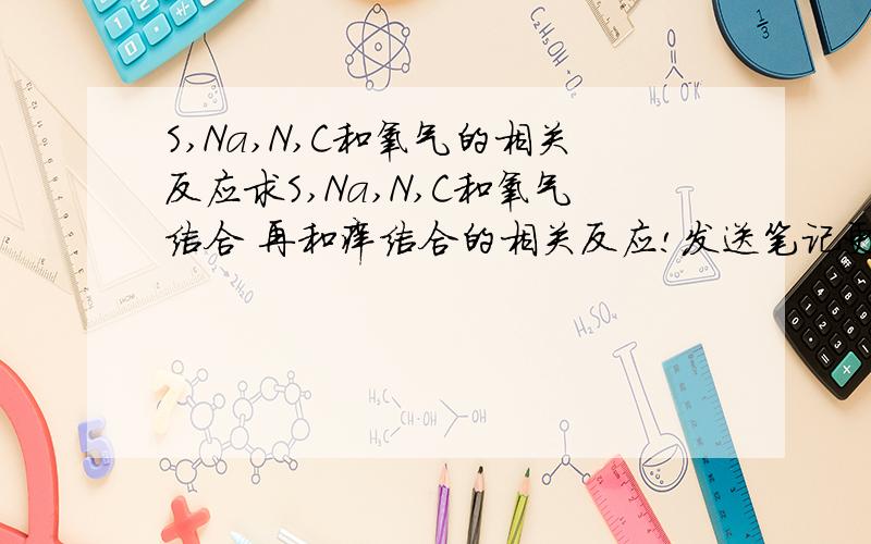 S,Na,N,C和氧气的相关反应求S,Na,N,C和氧气结合 再和痒结合的相关反应!发送笔记更好