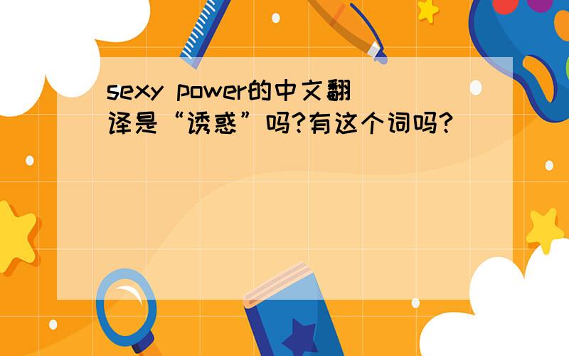 sexy power的中文翻译是“诱惑”吗?有这个词吗?