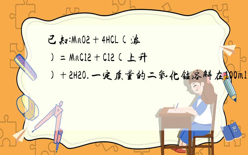 已知:MnO2+4HCL(浓)=MnCl2+Cl2(上升)+2H2O.一定质量的二氧化锰溶解在100ml过量的浓盐酸中,当反应生成4.48L氯气（标况）时,剩余溶液中盐酸的浓度为1mol/L（假设反应前后体积不变）.计算： 1.反应耗用