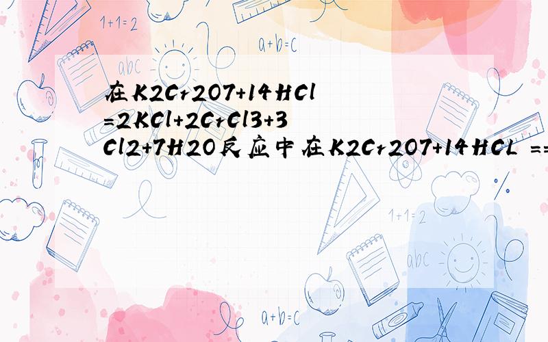在K2Cr2O7+14HCl=2KCl+2CrCl3+3Cl2+7H2O反应中在K2Cr2O7+14HCL == 2KCL+2CrCL3+3CL2+7H2O中,▁▁▁▁是氧化剂,▁▁▁▁是还原剂,▁▁▁▁元素被氧化,▁▁▁▁元素被还原,氧化产物是▁▁▁▁,还原产物是▁▁▁