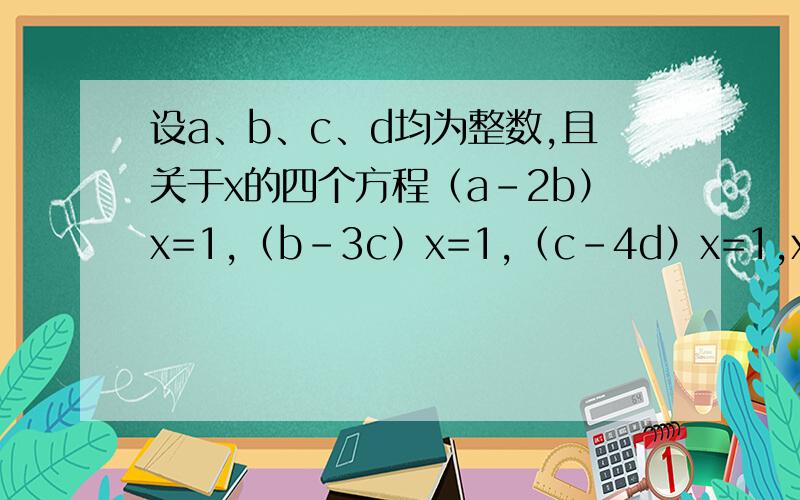 设a、b、c、d均为整数,且关于x的四个方程（a-2b）x=1,（b-3c）x=1,（c-4d）x=1,x+100=d的根都是正整数