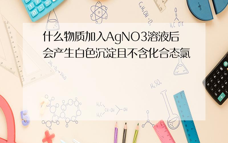 什么物质加入AgNO3溶液后会产生白色沉淀且不含化合态氯