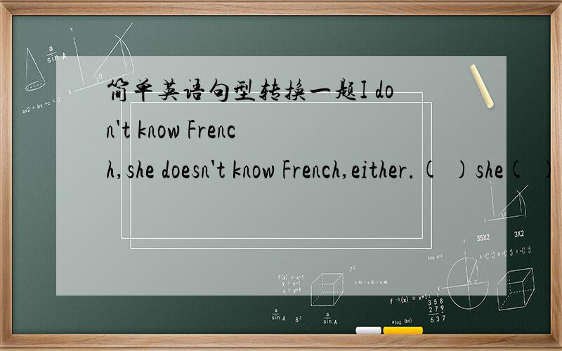 简单英语句型转换一题I don't know French,she doesn't know French,either.( )she( )I know French.每空一词,同义句转换