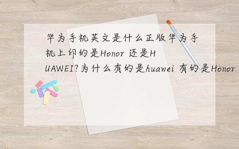 华为手机英文是什么正版华为手机上印的是Honor 还是HUAWEI?为什么有的是huawei 有的是Honor .到底那个是真的?