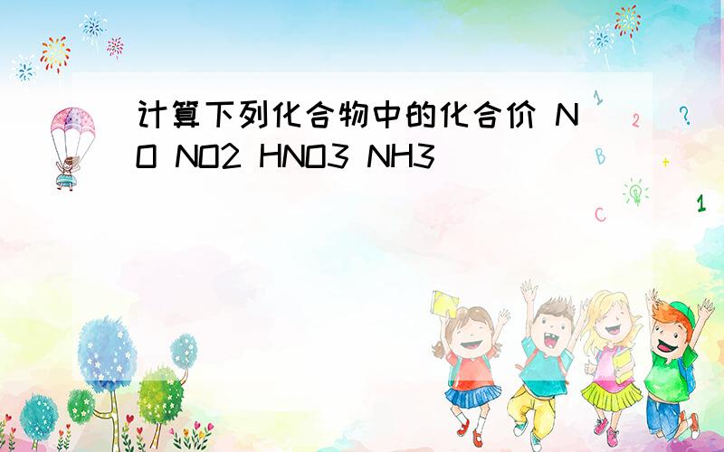 计算下列化合物中的化合价 NO NO2 HNO3 NH3