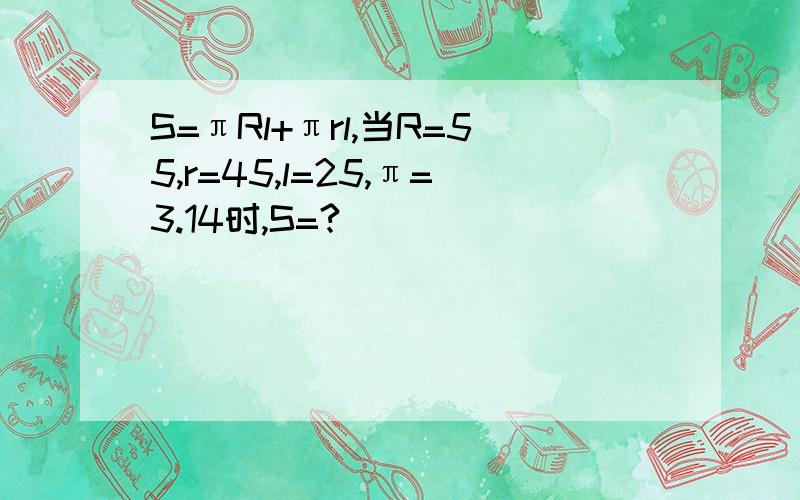 S=πRl+πrl,当R=55,r=45,l=25,π=3.14时,S=?