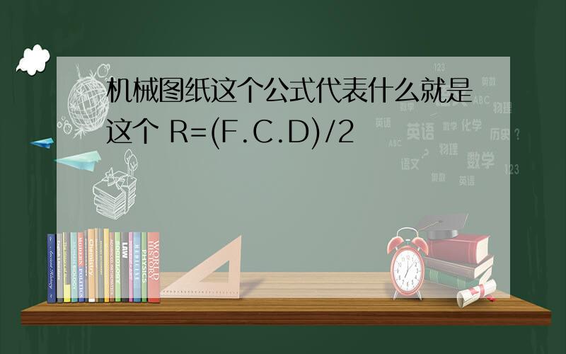 机械图纸这个公式代表什么就是这个 R=(F.C.D)/2