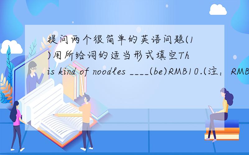 提问两个很简单的英语问题(1)用所给词的适当形式填空This kind of noodles ____(be)RMB10.(注：RMB是人民币的意思)(2)选择-Would you like ____apples?-No,thanks.