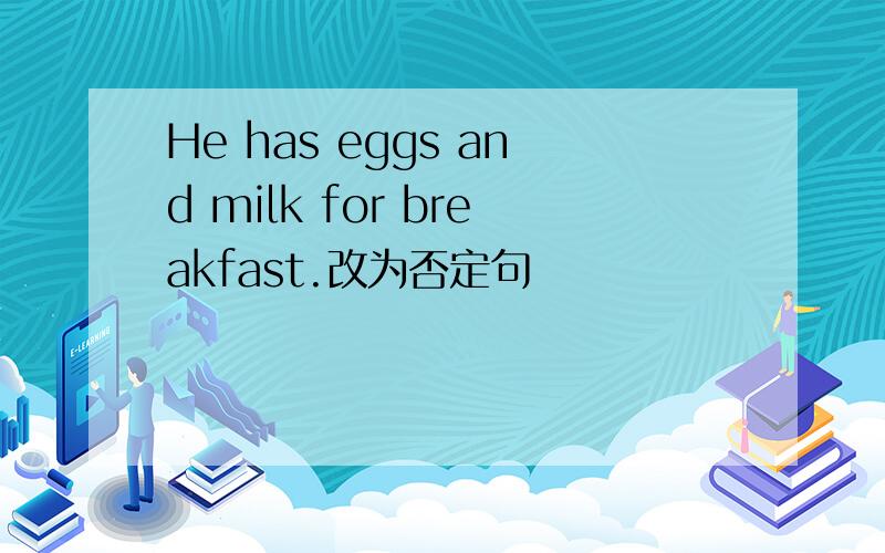 He has eggs and milk for breakfast.改为否定句