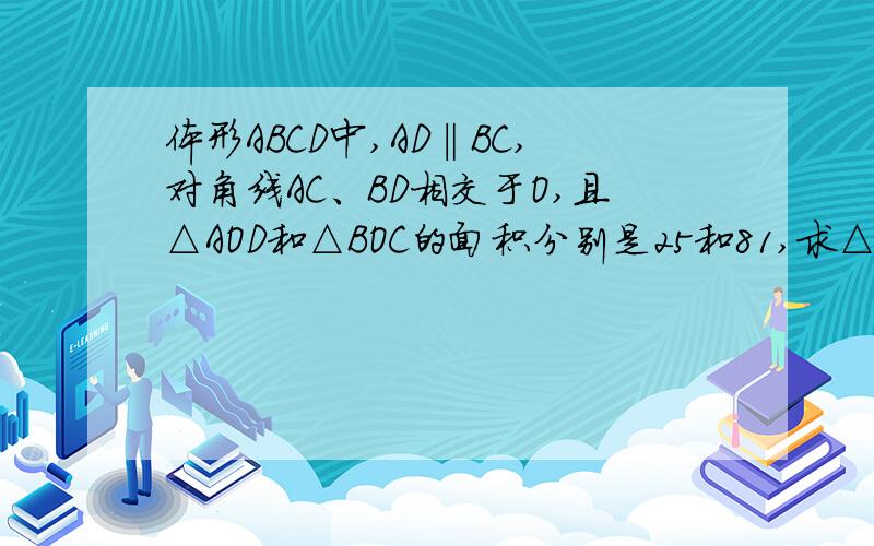 体形ABCD中,AD‖BC,对角线AC、BD相交于O,且△AOD和△BOC的面积分别是25和81,求△DOC的面积（在线等）