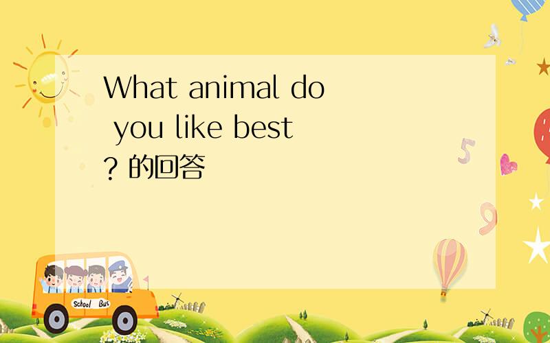 What animal do you like best? 的回答