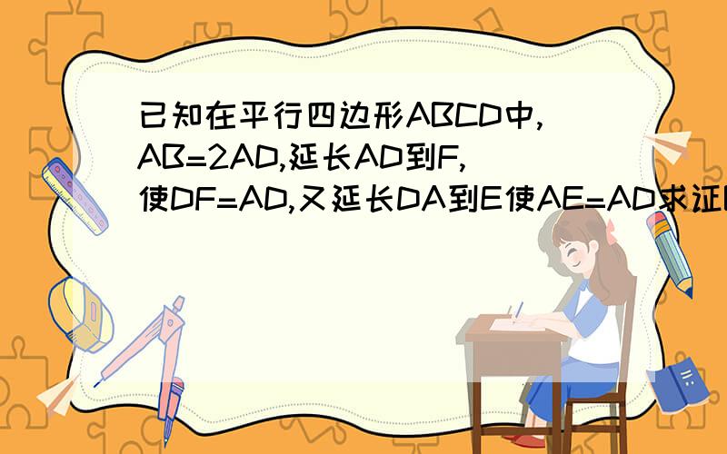 已知在平行四边形ABCD中,AB=2AD,延长AD到F,使DF=AD,又延长DA到E使AE=AD求证BF垂直CE