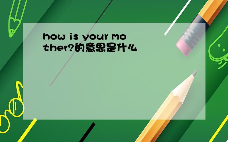 how is your mother?的意思是什么