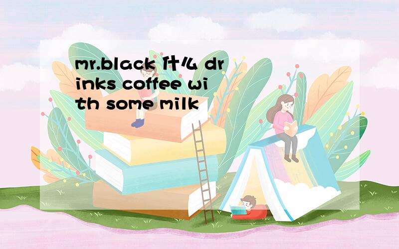 mr.black 什么 drinks coffee with some milk