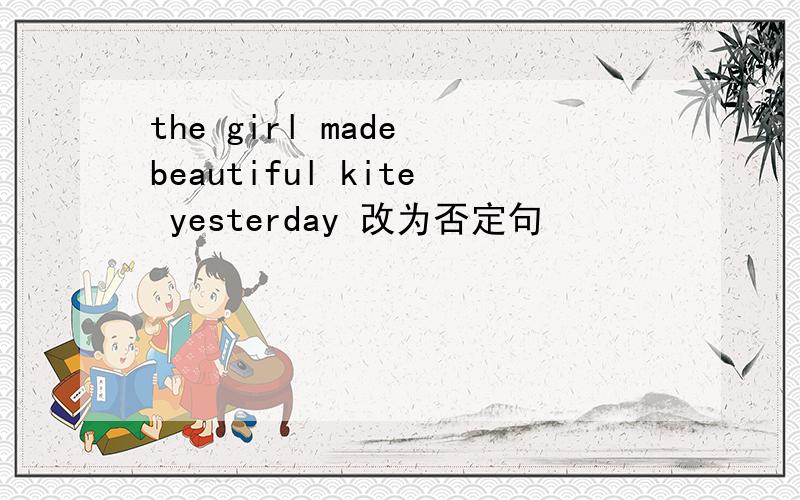 the girl made beautiful kite yesterday 改为否定句