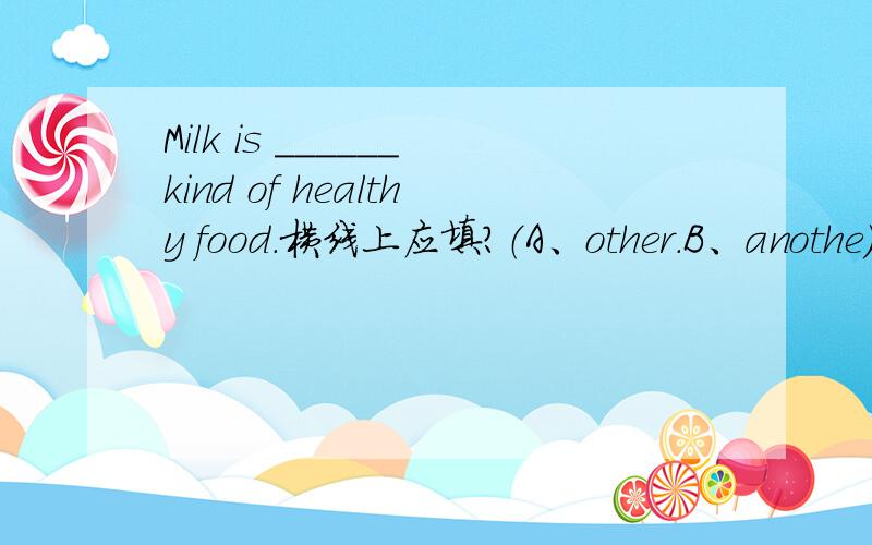 Milk is ______kind of healthy food.横线上应填?（A、other.B、anothe）