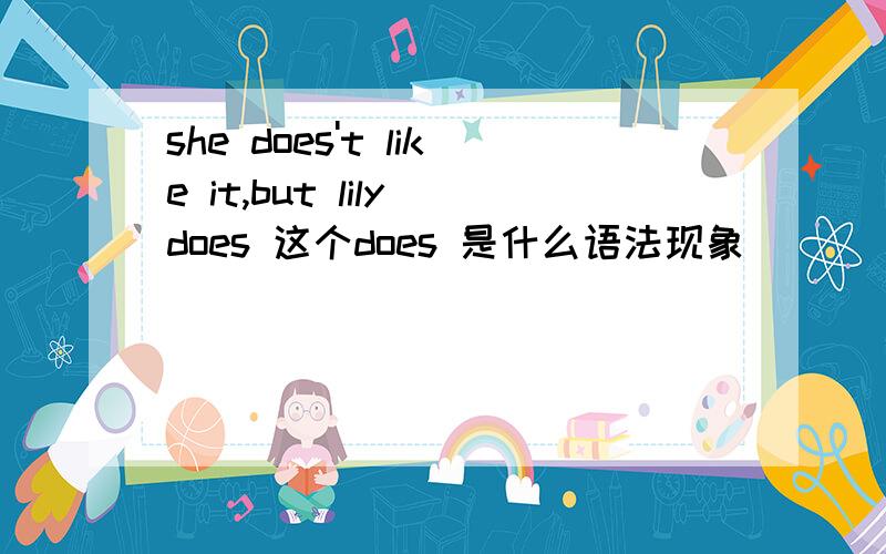 she does't like it,but lily does 这个does 是什么语法现象