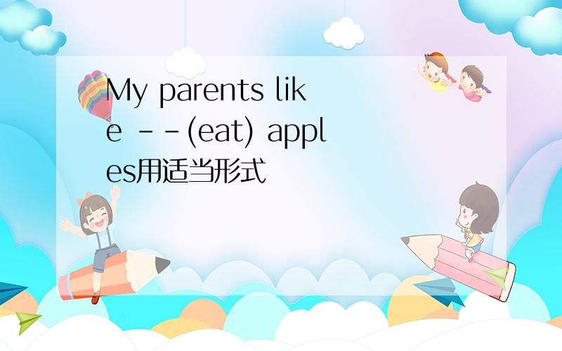 My parents like --(eat) apples用适当形式