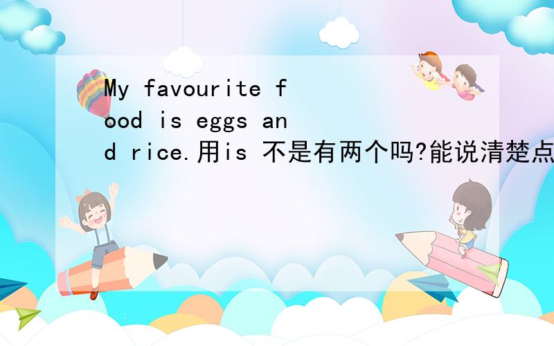My favourite food is eggs and rice.用is 不是有两个吗?能说清楚点吗