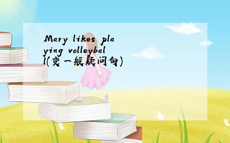 Mary likes playing volleyball(变一般疑问句)