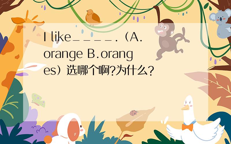 I like____.（A.orange B.oranges）选哪个啊?为什么?