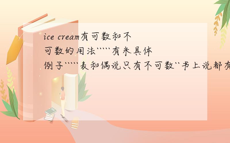 ice cream有可数和不可数的用法`````有米具体例子`````表和偶说只有不可数``书上说都有```给偶例子``