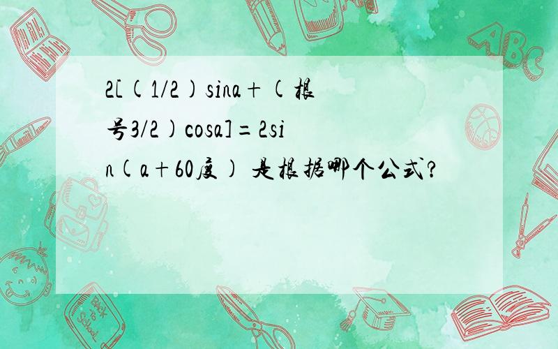 2[(1/2)sina+(根号3/2)cosa]=2sin(a+60度) 是根据哪个公式?