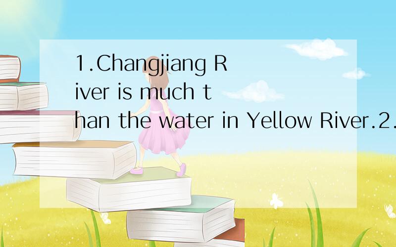1.Changjiang River is much than the water in Yellow River.2.I feel (more.much.many)better.Changjiang River is much ( )than the water in Yellow River