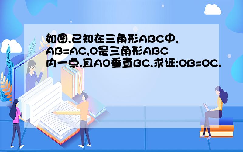 如图,已知在三角形ABC中,AB=AC,O是三角形ABC内一点.且AO垂直BC,求证:OB=OC.